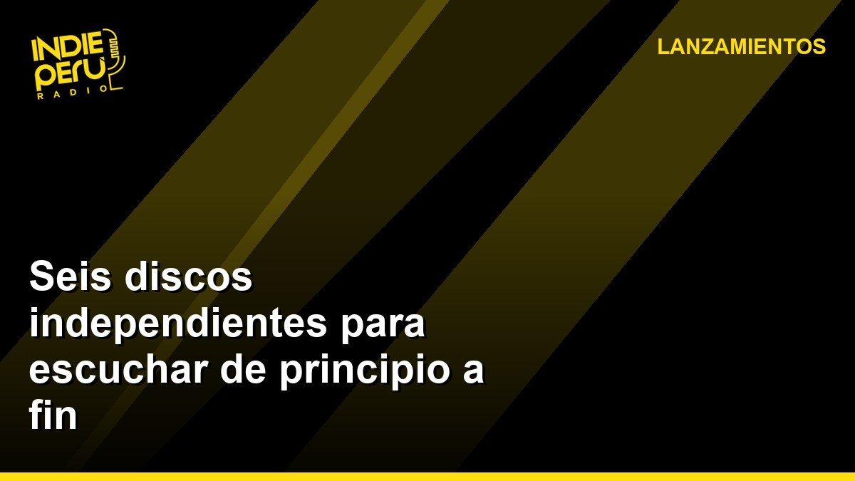 Seis discos independientes para escuchar de principio a fin